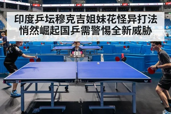 印度乒坛穆克吉姐妹花怪异打法悄然崛起国乒需警惕全新威胁 | KAIYUN