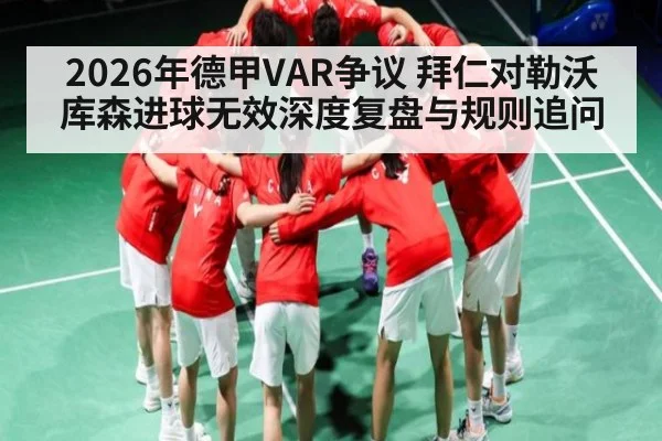 2026年德甲VAR争议 拜仁对勒沃库森进球无效深度复盘与规则追问 - KAIYUN
